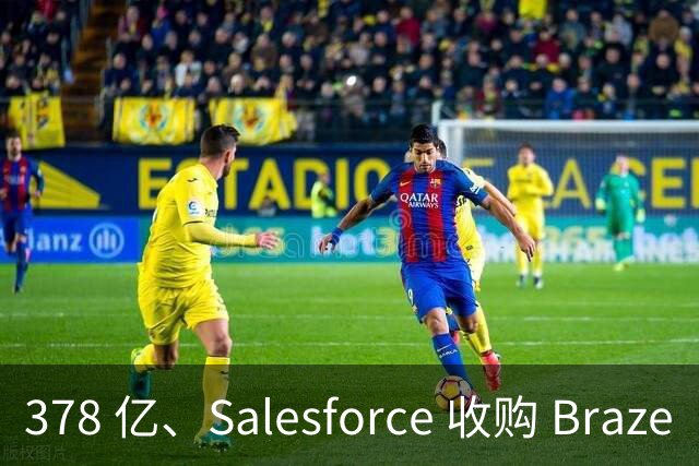 378 亿、Salesforce 收购 Braze